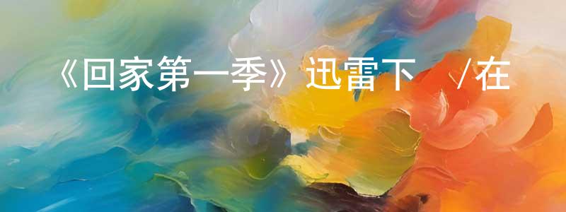 彩雙的動漫綜藝大全,《回家第一季》迅雷下載/在線觀看-都市情感-美劇天堂